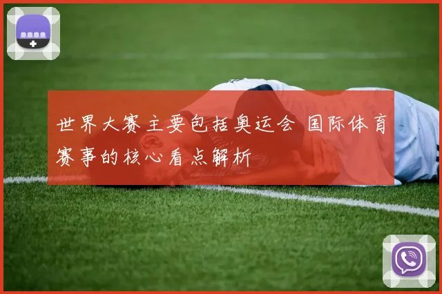 世界大赛主要包括奥运会 国际体育赛事的核心看点解析