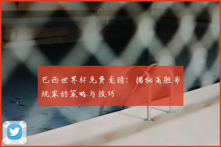 巴西世界杯免费竞猜:揭秘高胜率玩家的策略与技巧