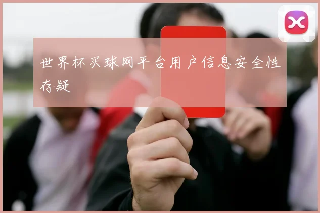 世界杯买球网平台用户信息安全性存疑