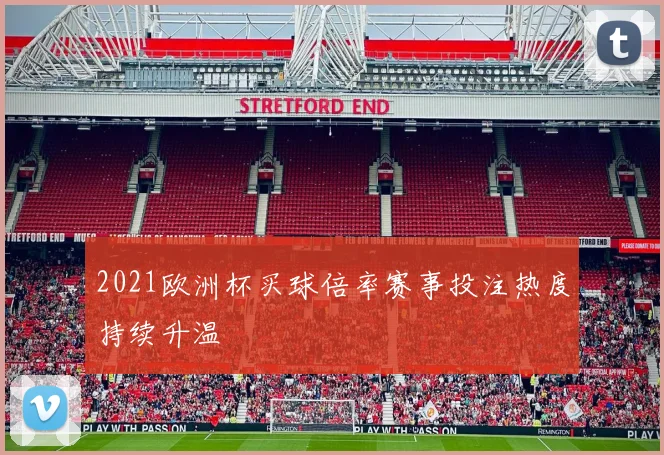 2021欧洲杯买球倍率赛事投注热度持续升温