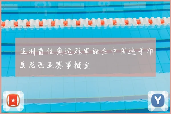 亚洲首位奥运冠军诞生中国选手印度尼西亚赛事摘金