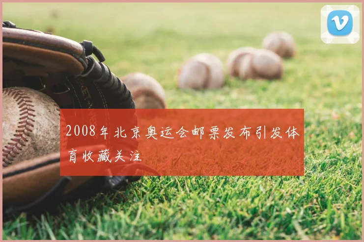 2008年北京奥运会邮票发布引发体育收藏关注