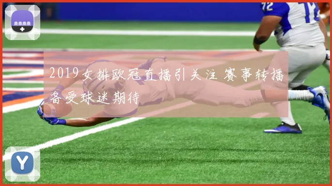 2019女排欧冠直播引关注 赛事转播备受球迷期待