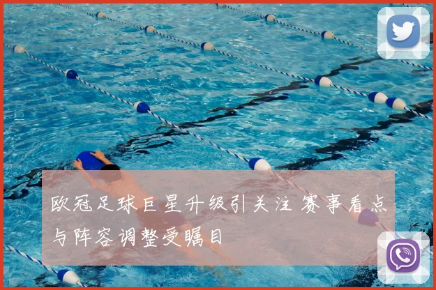 欧冠足球巨星升级引关注 赛事看点与阵容调整受瞩目