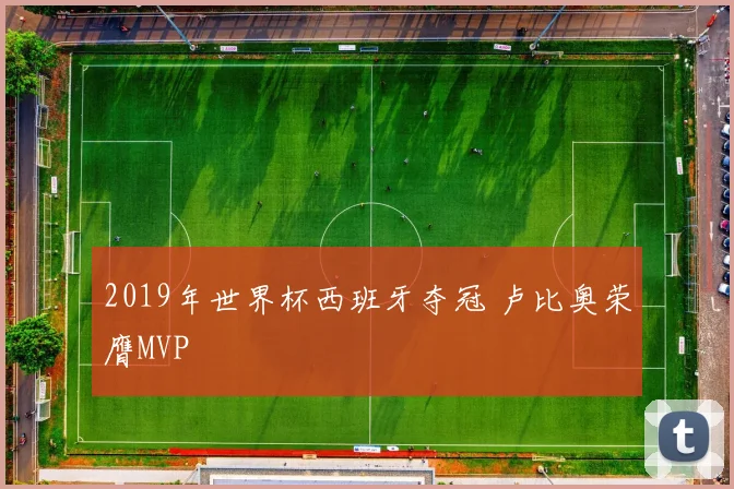 2019年世界杯西班牙夺冠 卢比奥荣膺MVP