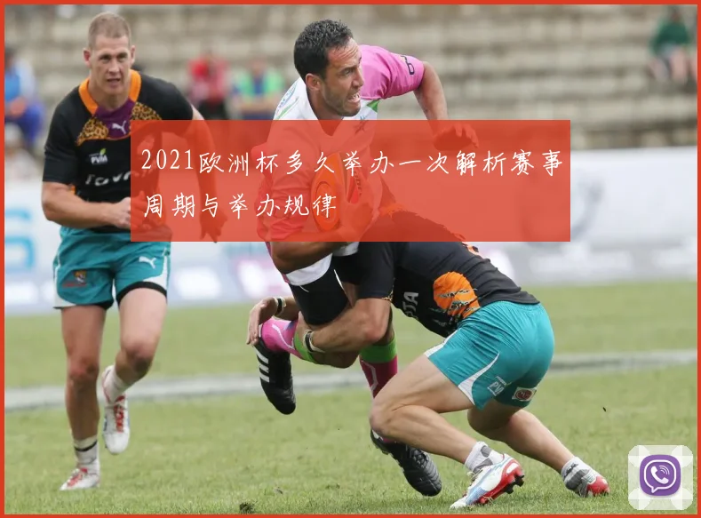 2021欧洲杯多久举办一次解析赛事周期与举办规律