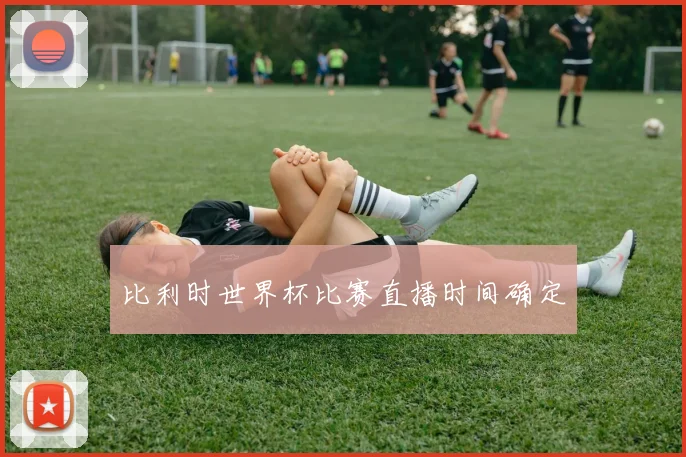 比利时世界杯比赛直播时间确定