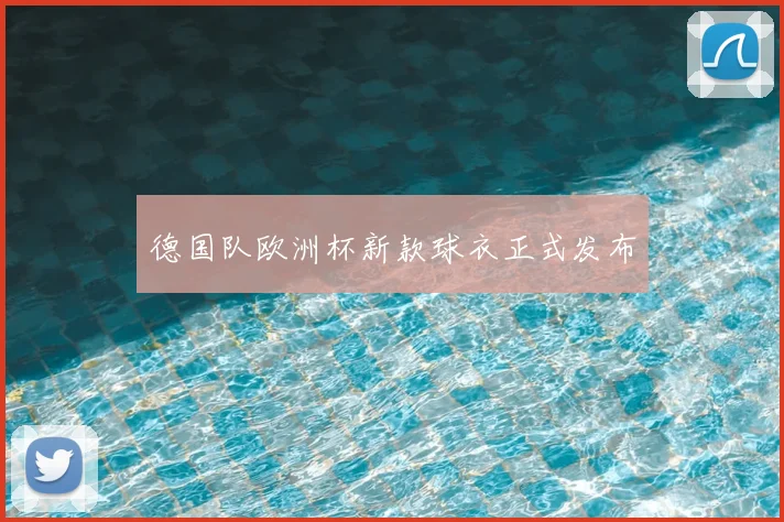 德国队欧洲杯新款球衣正式发布