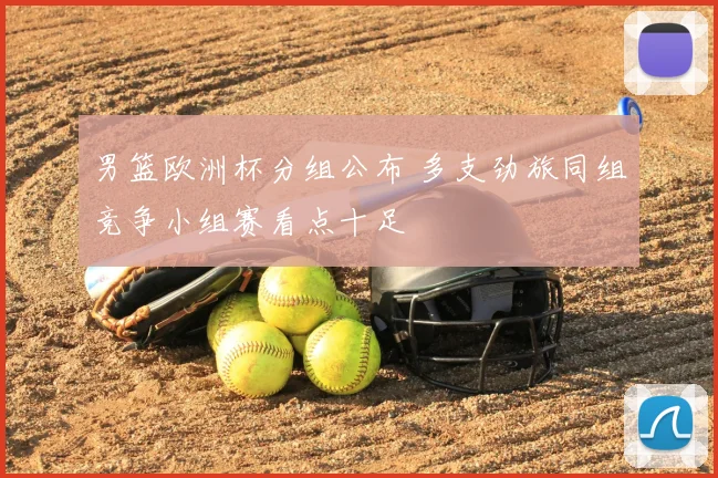 男篮欧洲杯分组公布 多支劲旅同组竞争小组赛看点十足