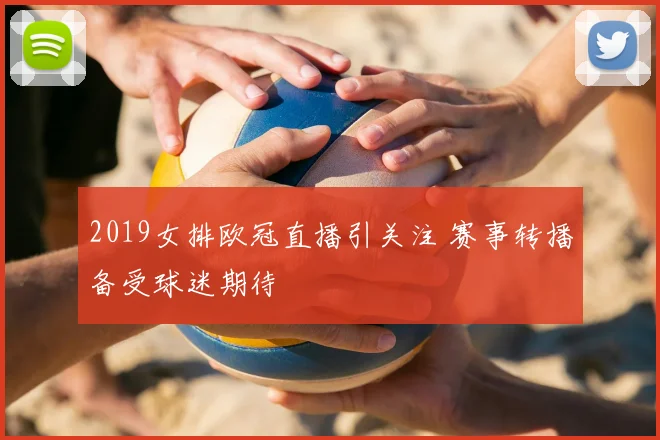 2019女排欧冠直播引关注 赛事转播备受球迷期待