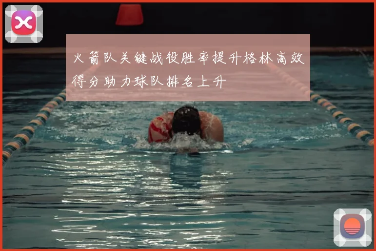 火箭队关键战役胜率提升格林高效得分助力球队排名上升