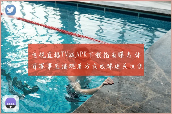 电视直播TV版APK下载指南曝光 体育赛事直播观看方式成球迷关注焦点