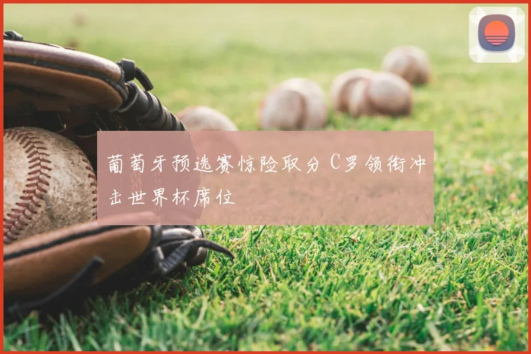 葡萄牙预选赛惊险取分 C罗领衔冲击世界杯席位