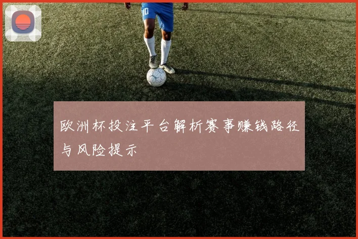 欧洲杯投注平台解析赛事赚钱路径与风险提示