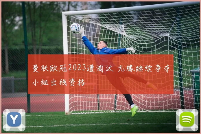 曼联欧冠2023遭淘汰 无缘继续争夺小组出线资格
