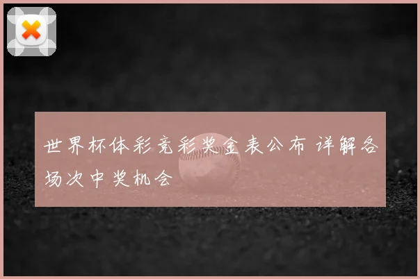 世界杯体彩竞彩奖金表公布 详解各场次中奖机会