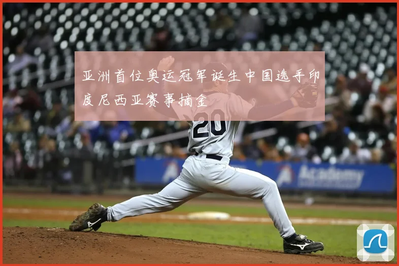 亚洲首位奥运冠军诞生中国选手印度尼西亚赛事摘金