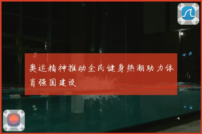 奥运精神推动全民健身热潮助力体育强国建设