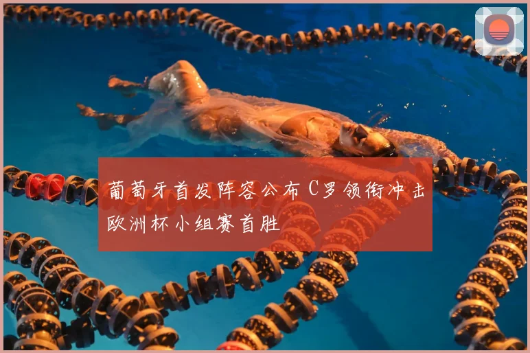 葡萄牙首发阵容公布 C罗领衔冲击欧洲杯小组赛首胜
